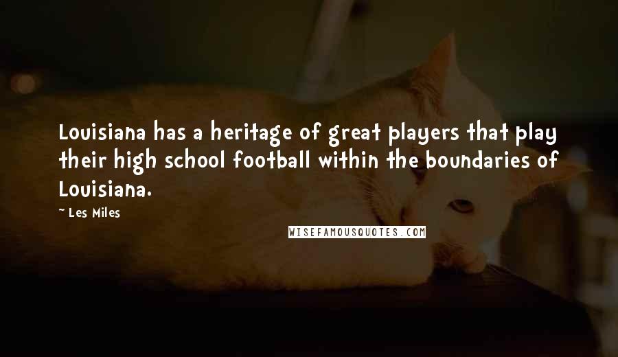 Les Miles quotes: Louisiana has a heritage of great players that play their high school football within the boundaries of Louisiana.