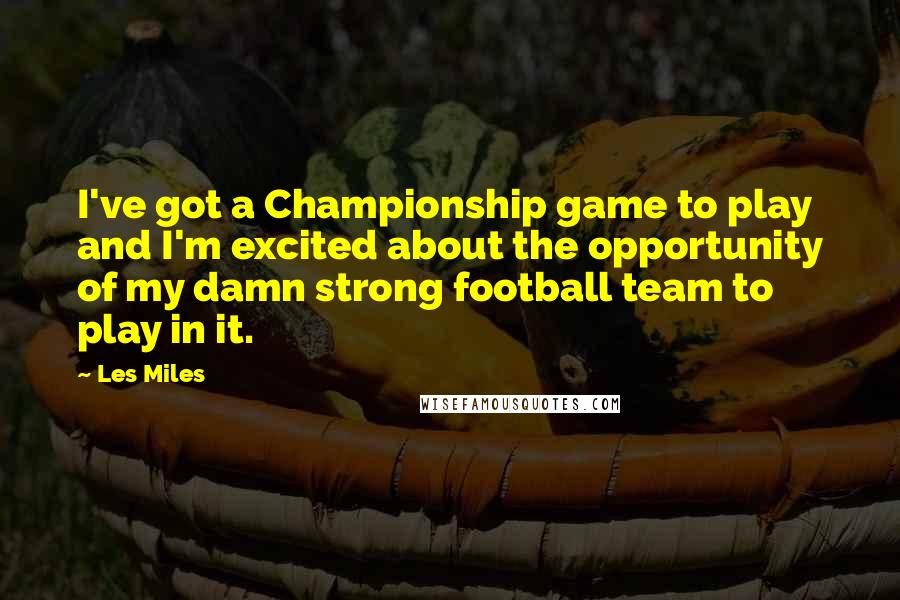 Les Miles quotes: I've got a Championship game to play and I'm excited about the opportunity of my damn strong football team to play in it. Les Miles quotes: I've got a Championship game to play and I'm excited about the opportunity of my damn strong football team to play in it.