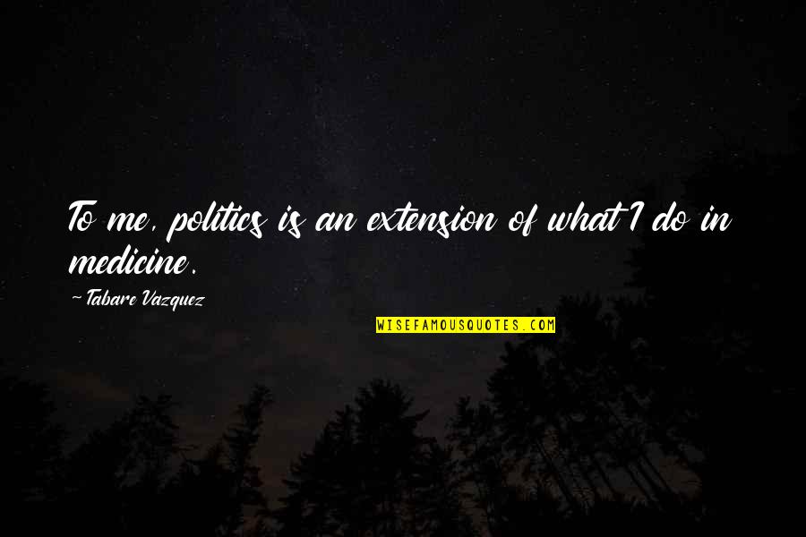 Les Mills Fitness Quotes By Tabare Vazquez: To me, politics is an extension of what