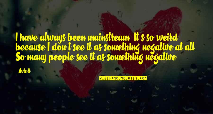 Les Mis Thenardier Quotes By Avicii: I have always been mainstream. It's so weird, Les Mis Thenardier Quotes By Avicii: I have always been mainstream. It's so weird,