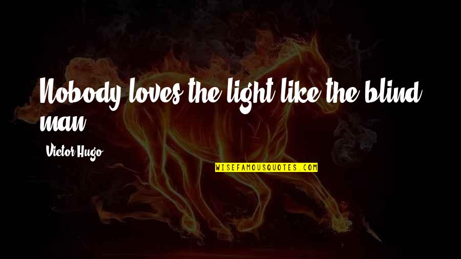 Les Miserables Hugo Quotes By Victor Hugo: Nobody loves the light like the blind man. Les Miserables Hugo Quotes By Victor Hugo: Nobody loves the light like the blind man.