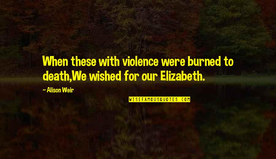 Les Oiseaux Quotes By Alison Weir: When these with violence were burned to death,We