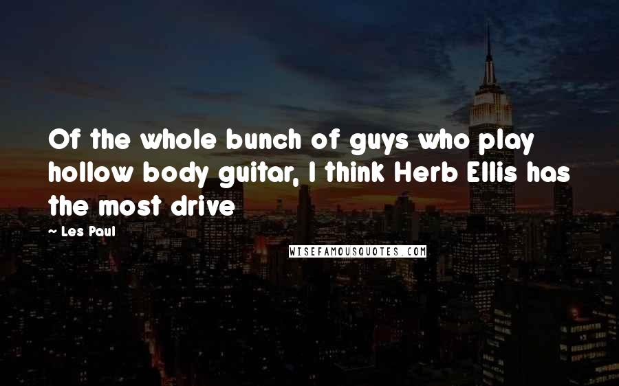 Les Paul quotes: Of the whole bunch of guys who play hollow body guitar, I think Herb Ellis has the most drive