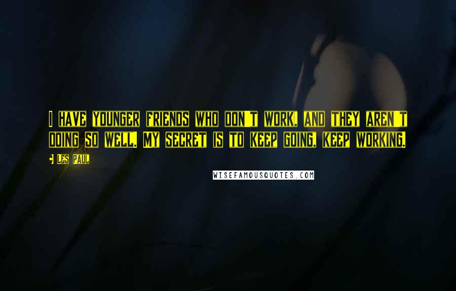 Les Paul quotes: I have younger friends who don't work, and they aren't doing so well. My secret is to keep going, keep working.