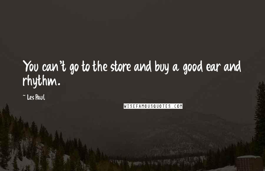 Les Paul quotes: You can't go to the store and buy a good ear and rhythm.