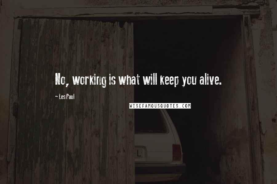 Les Paul quotes: No, working is what will keep you alive.