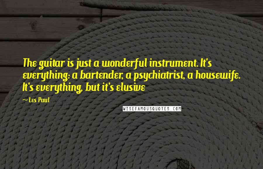 Les Paul quotes: The guitar is just a wonderful instrument. It's everything: a bartender, a psychiatrist, a housewife. It's everything, but it's elusive