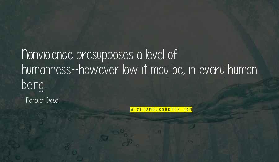 Les Reves Quotes By Narayan Desai: Nonviolence presupposes a level of humanness--however low it Les Reves Quotes By Narayan Desai: Nonviolence presupposes a level of humanness--however low it