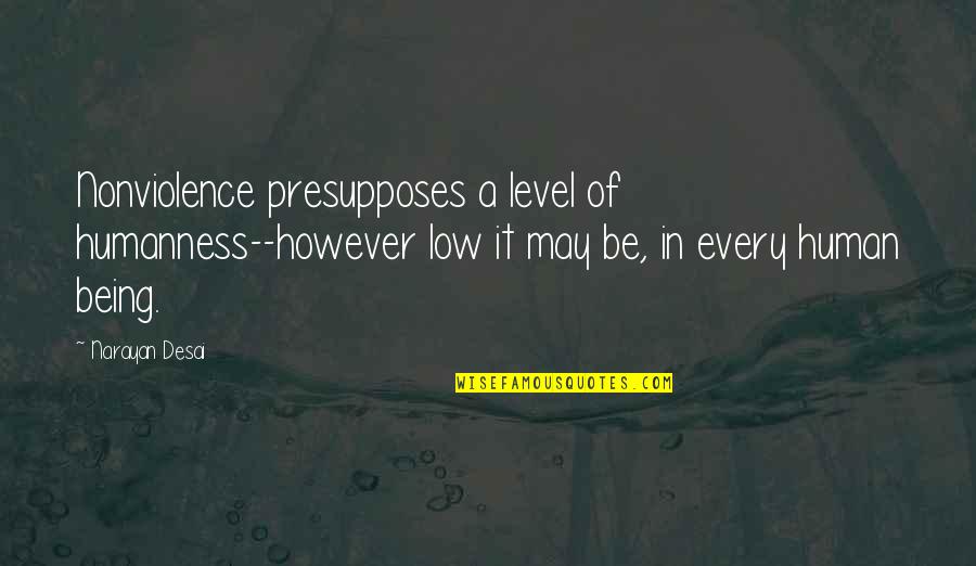 Les Reves Quotes By Narayan Desai: Nonviolence presupposes a level of humanness--however low it