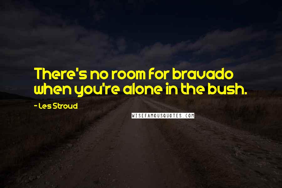 Les Stroud quotes: There's no room for bravado when you're alone in the bush.