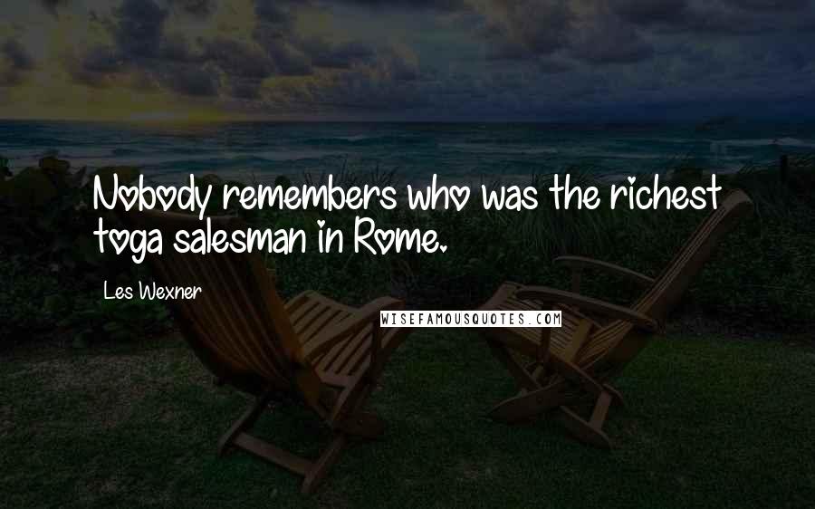 Les Wexner quotes: Nobody remembers who was the richest toga salesman in Rome.