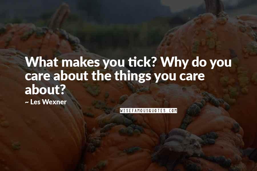 Les Wexner quotes: What makes you tick? Why do you care about the things you care about?