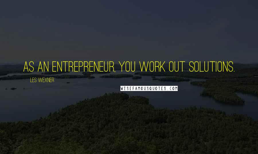 Les Wexner quotes: As an entrepreneur, you work out solutions.