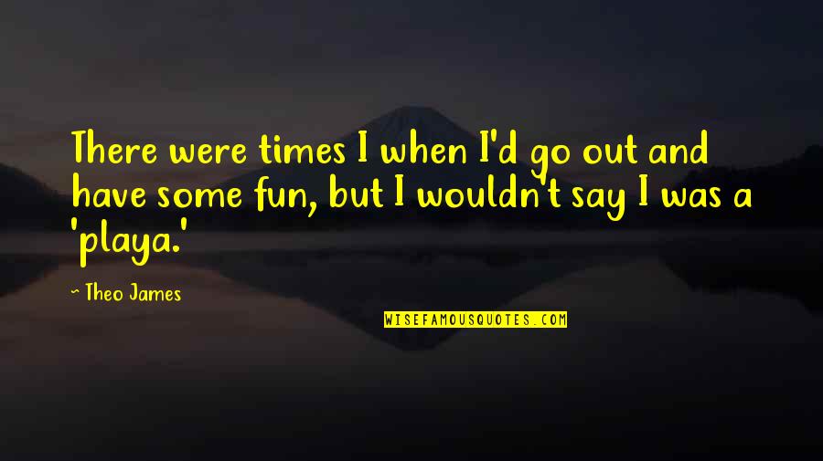 Les World Quotes By Theo James: There were times I when I'd go out Les World Quotes By Theo James: There were times I when I'd go out