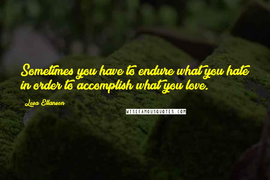 Lesa Ellanson quotes: Sometimes you have to endure what you hate in order to accomplish what you love.