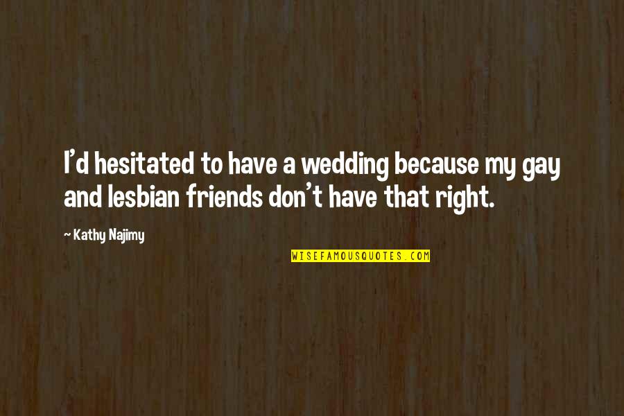 Lesbian Friends Quotes By Kathy Najimy: I'd hesitated to have a wedding because my