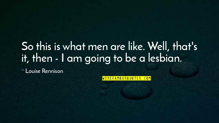 Lesbian Love Quotes By Louise Rennison: So this is what men are like. Well,