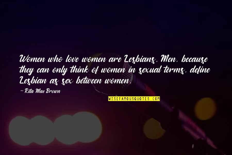 Lesbian Love Quotes By Rita Mae Brown: Women who love women are Lesbians. Men, because