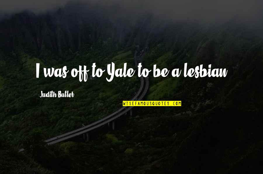 Lesbian Quotes By Judith Butler: I was off to Yale to be a
