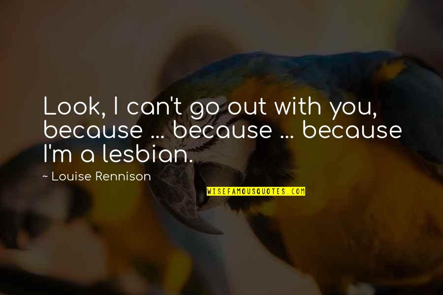 Lesbian Quotes By Louise Rennison: Look, I can't go out with you, because