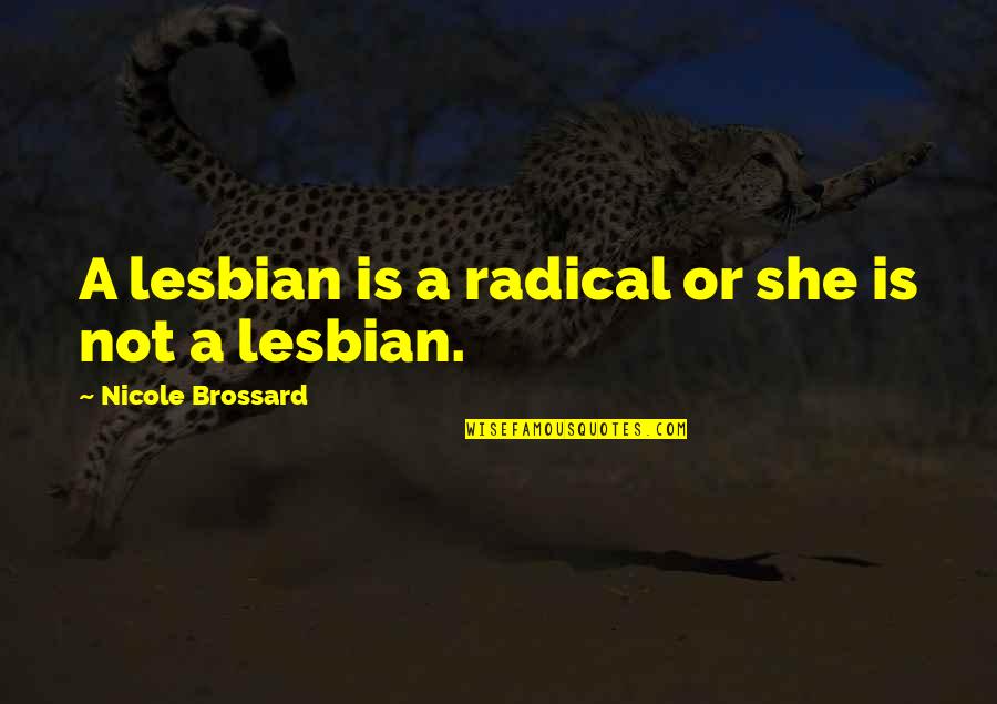 Lesbian Quotes By Nicole Brossard: A lesbian is a radical or she is