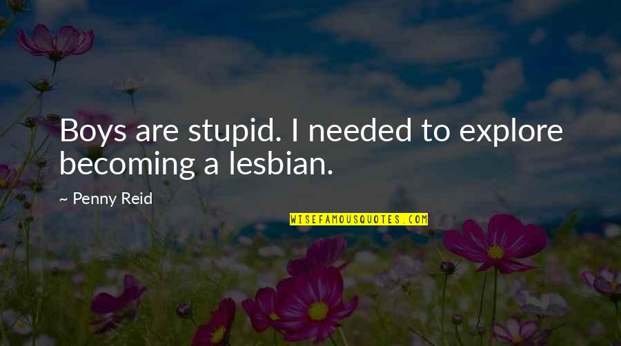 Lesbian Quotes By Penny Reid: Boys are stupid. I needed to explore becoming