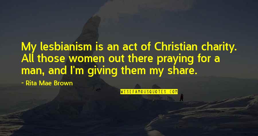 Lesbianism Quotes By Rita Mae Brown: My lesbianism is an act of Christian charity.