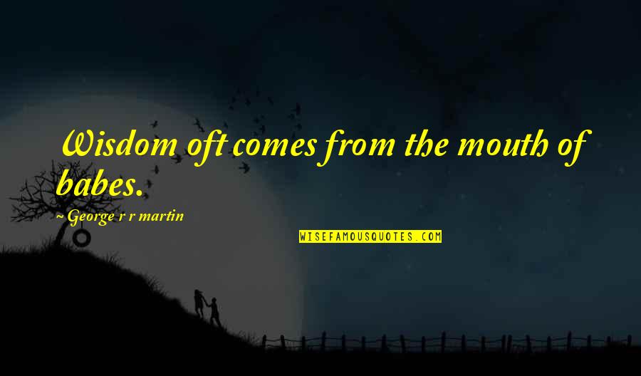 Lesche Digging Quotes By George R R Martin: Wisdom oft comes from the mouth of babes.