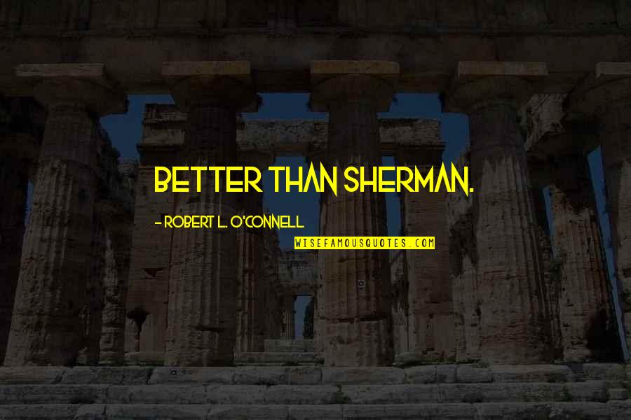 Leschenko Lev Quotes By Robert L. O'Connell: better than Sherman. Leschenko Lev Quotes By Robert L. O'Connell: better than Sherman.