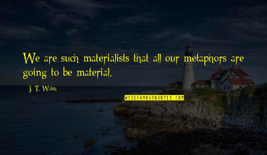 Lescroart John Quotes By J. T. Walsh: We are such materialists that all our metaphors