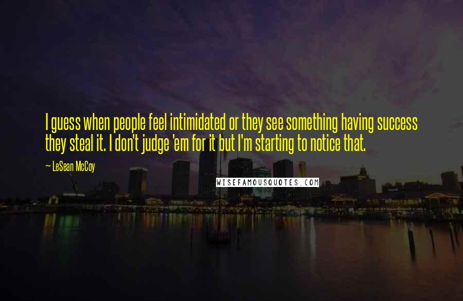 LeSean McCoy quotes: I guess when people feel intimidated or they see something having success they steal it. I don't judge 'em for it but I'm starting to notice that.
