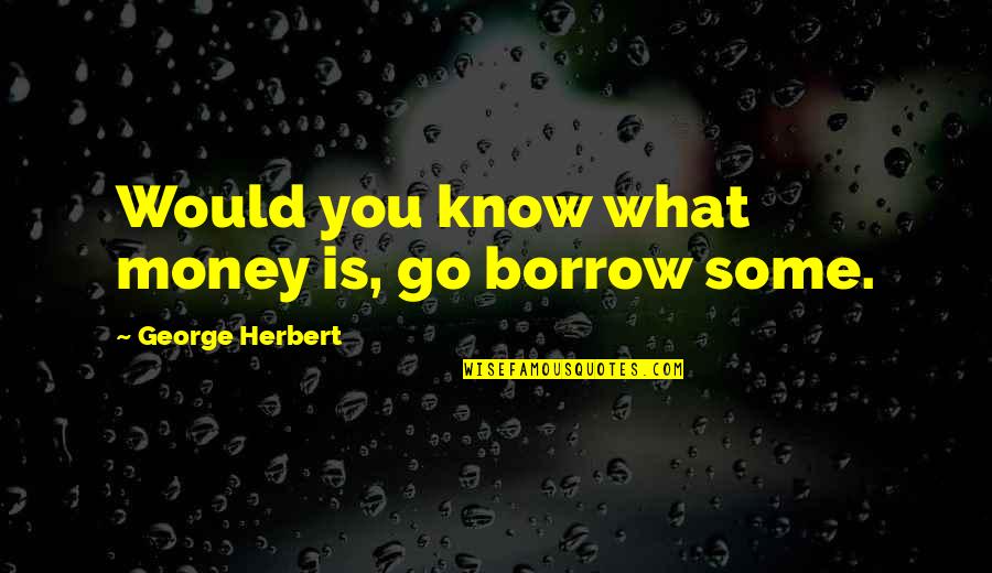Lesego Legobane Quotes By George Herbert: Would you know what money is, go borrow