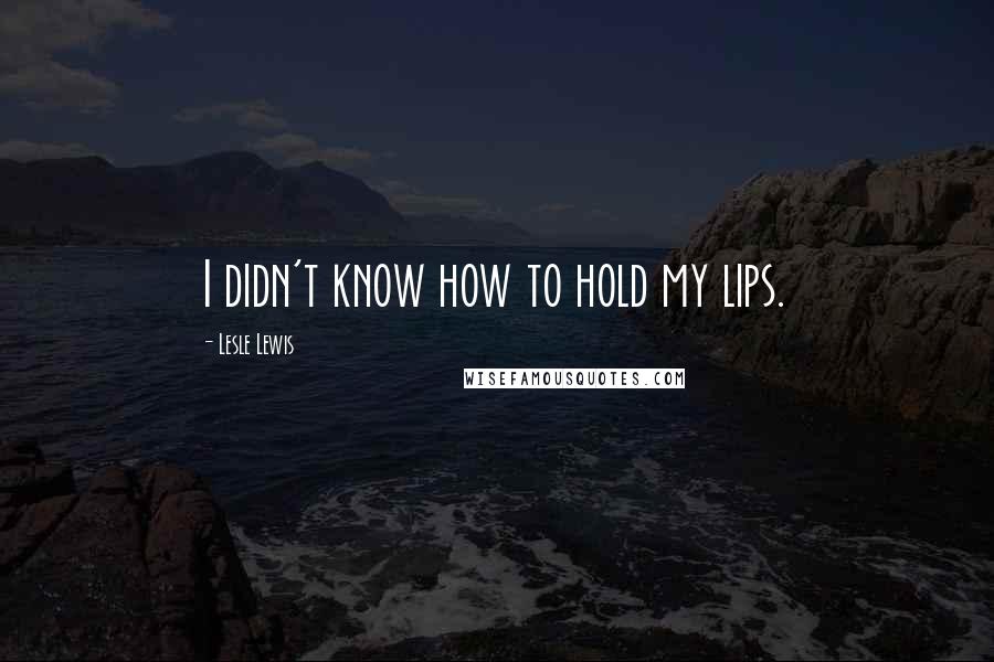 Lesle Lewis quotes: I didn't know how to hold my lips.