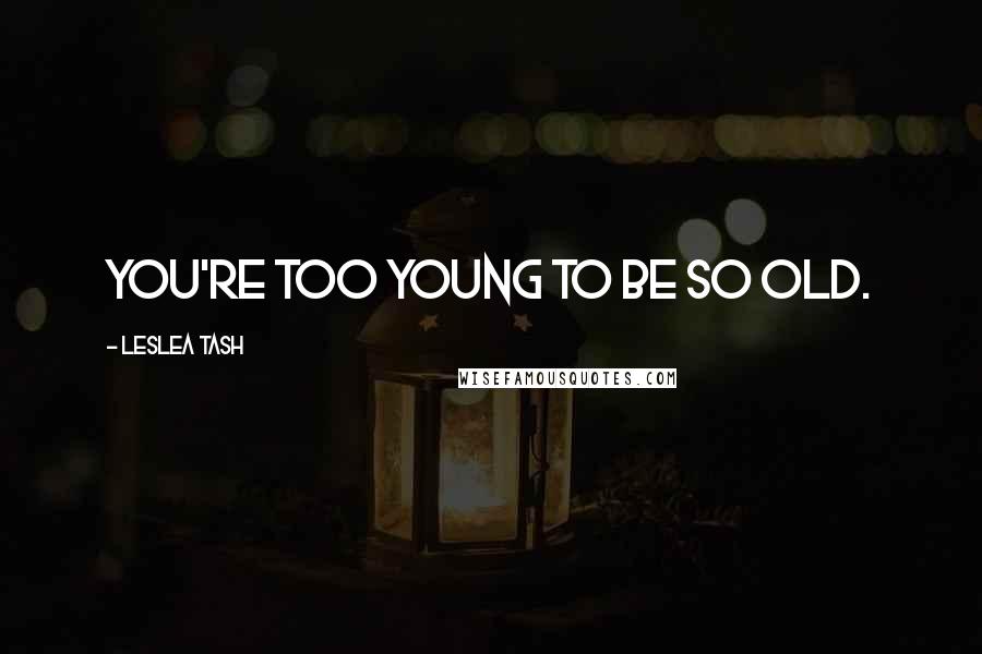 Leslea Tash quotes: You're too young to be so old.