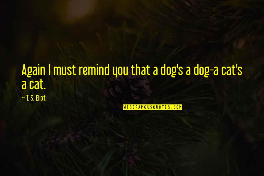 Lesleh Donaldsons Birthday Quotes By T. S. Eliot: Again I must remind you that a dog's