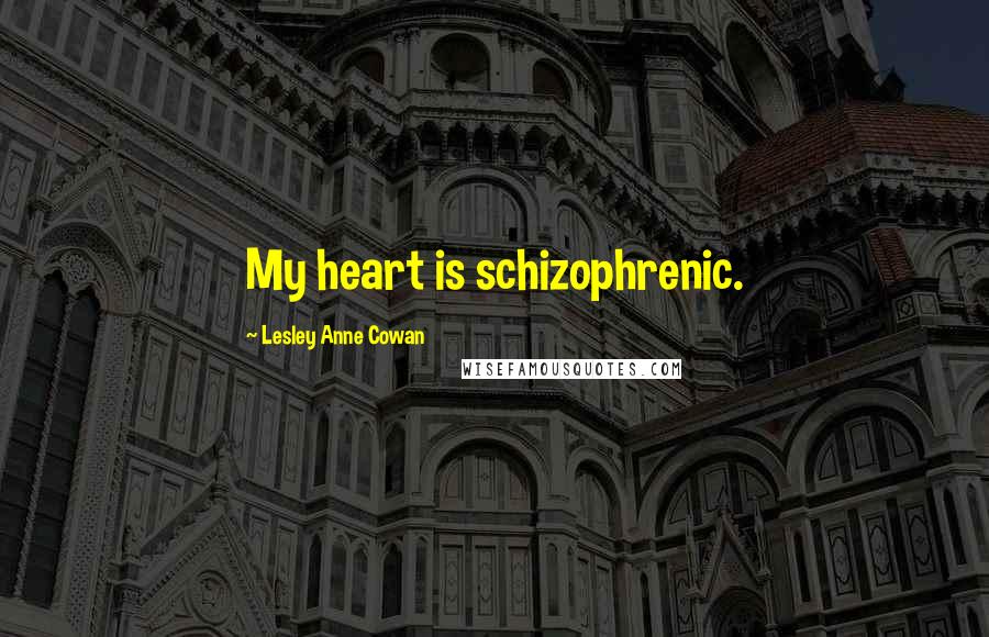 Lesley Anne Cowan quotes: My heart is schizophrenic.