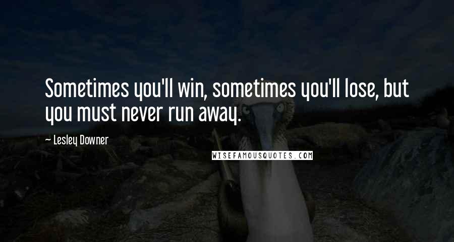 Lesley Downer quotes: Sometimes you'll win, sometimes you'll lose, but you must never run away.
