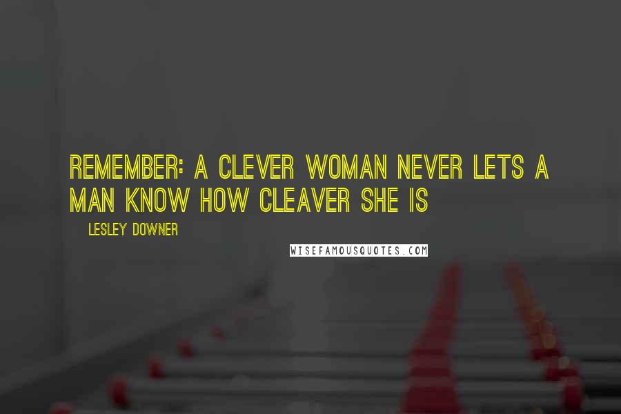 Lesley Downer quotes: Remember: a clever woman never lets a man know how cleaver she is