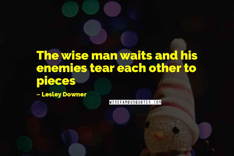 Lesley Downer quotes: The wise man waits and his enemies tear each other to pieces