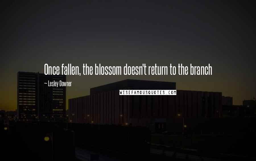 Lesley Downer quotes: Once fallen, the blossom doesn't return to the branch