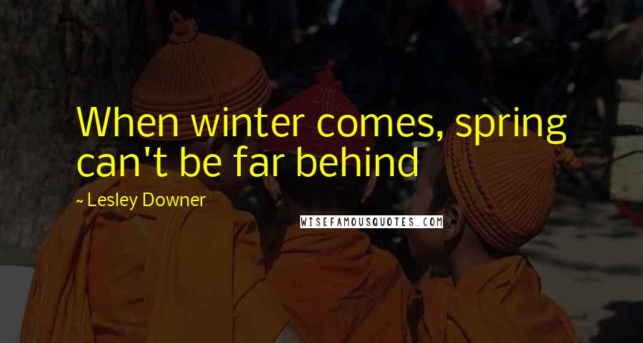 Lesley Downer quotes: When winter comes, spring can't be far behind