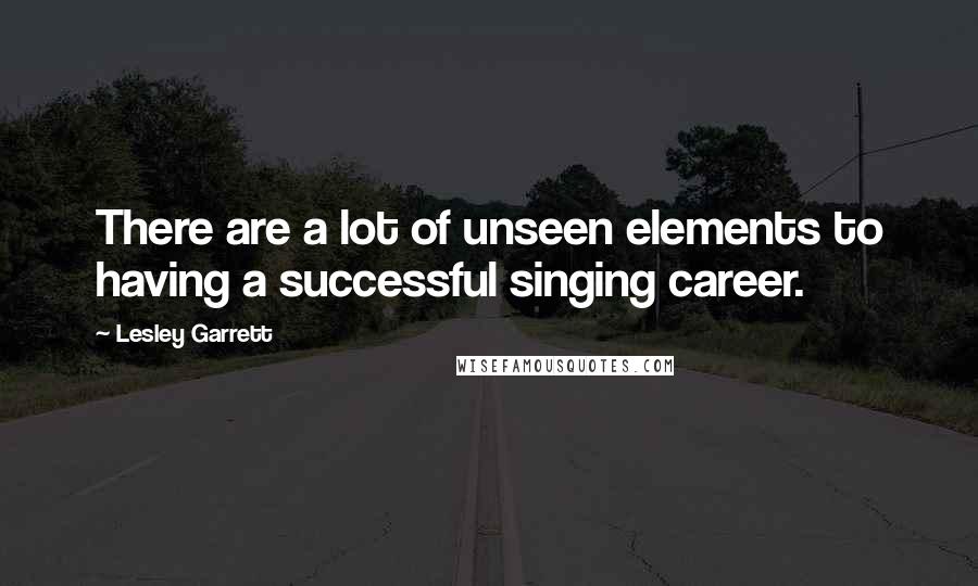 Lesley Garrett quotes: There are a lot of unseen elements to having a successful singing career.