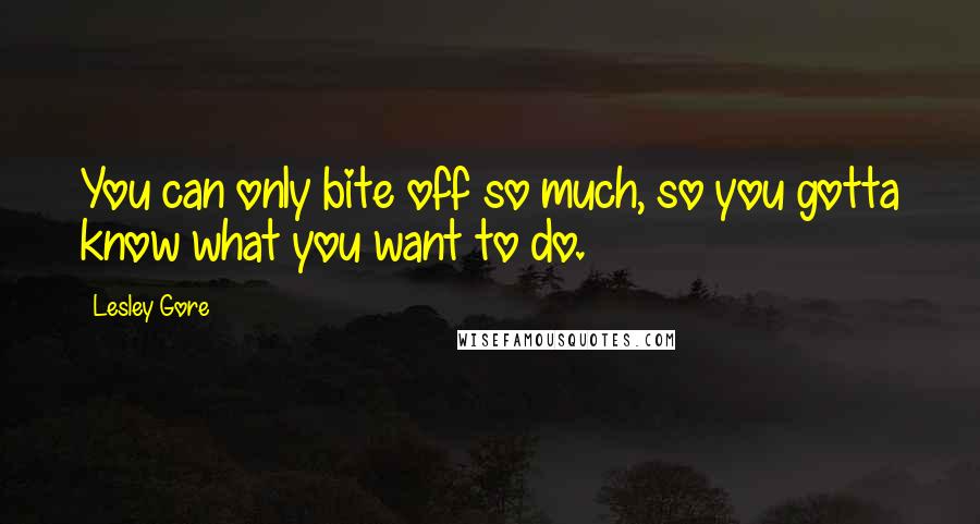 Lesley Gore quotes: You can only bite off so much, so you gotta know what you want to do.