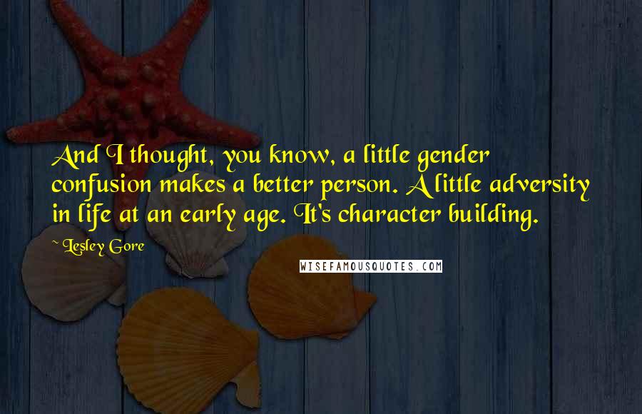 Lesley Gore quotes: And I thought, you know, a little gender confusion makes a better person. A little adversity in life at an early age. It's character building.