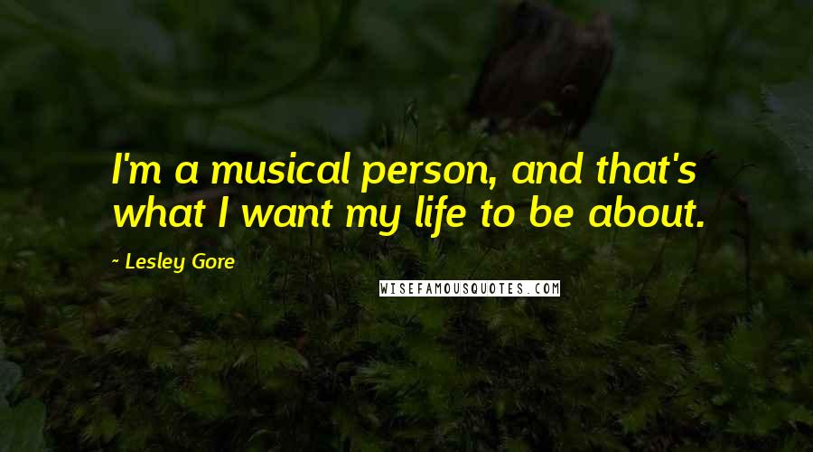 Lesley Gore quotes: I'm a musical person, and that's what I want my life to be about.