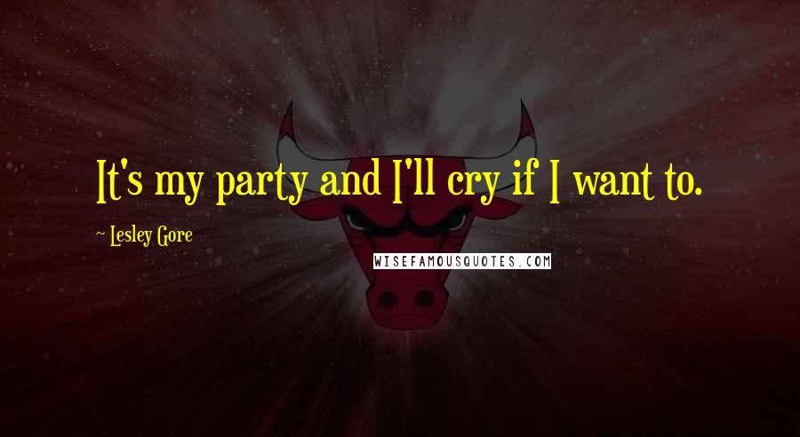 Lesley Gore quotes: It's my party and I'll cry if I want to.