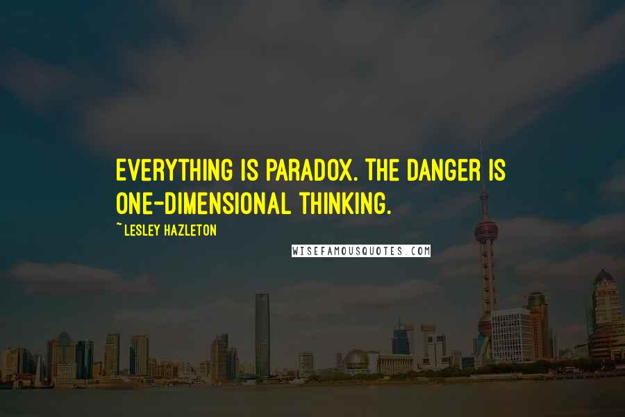 Lesley Hazleton quotes: Everything is paradox. The danger is one-dimensional thinking.