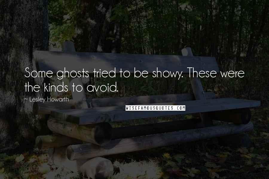 Lesley Howarth quotes: Some ghosts tried to be showy. These were the kinds to avoid.