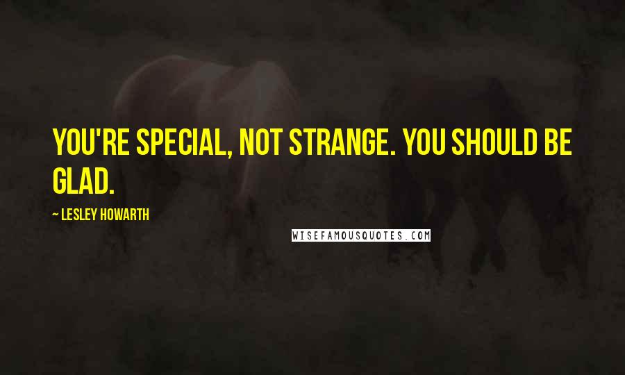 Lesley Howarth quotes: You're special, not strange. You should be glad.