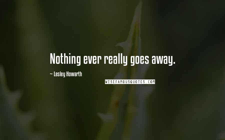 Lesley Howarth quotes: Nothing ever really goes away.